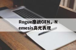 开云体育入口-Rogue鏖战GEN，Nemesis高光表现