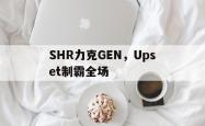 开云体育平台APP-SHR力克GEN，Upset制霸全场的简单介绍